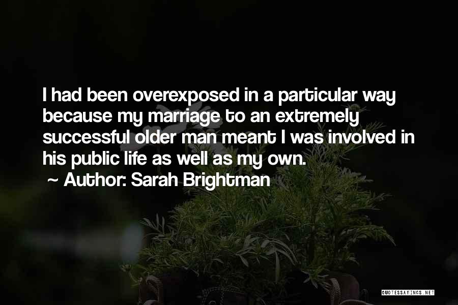 Sarah Brightman Quotes: I Had Been Overexposed In A Particular Way Because My Marriage To An Extremely Successful Older Man Meant I Was