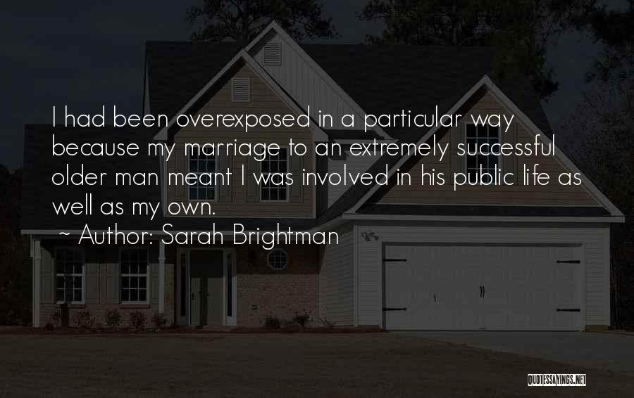 Sarah Brightman Quotes: I Had Been Overexposed In A Particular Way Because My Marriage To An Extremely Successful Older Man Meant I Was
