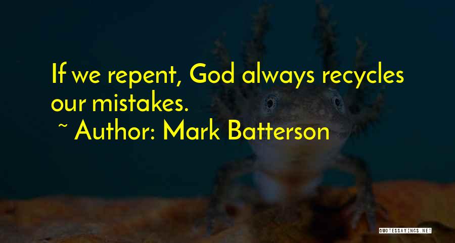 Mark Batterson Quotes: If We Repent, God Always Recycles Our Mistakes.