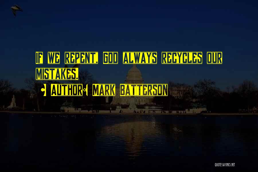 Mark Batterson Quotes: If We Repent, God Always Recycles Our Mistakes.
