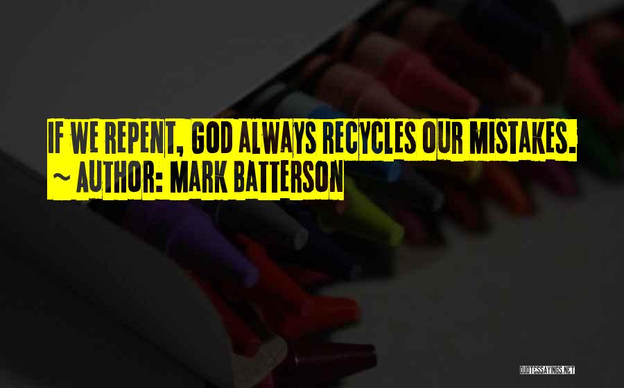 Mark Batterson Quotes: If We Repent, God Always Recycles Our Mistakes.