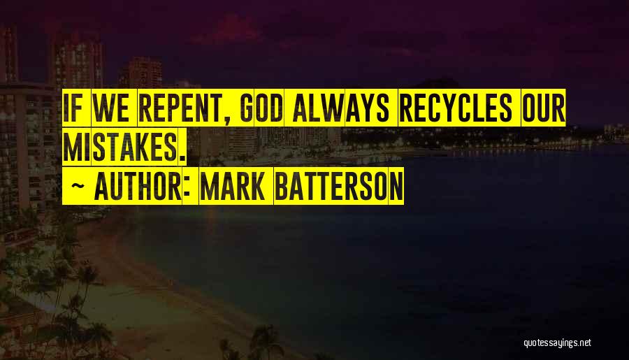 Mark Batterson Quotes: If We Repent, God Always Recycles Our Mistakes.
