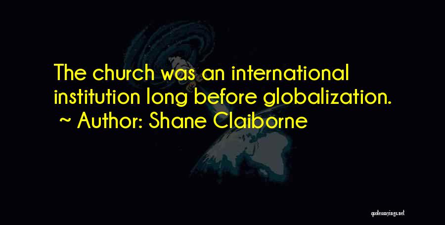 Shane Claiborne Quotes: The Church Was An International Institution Long Before Globalization.