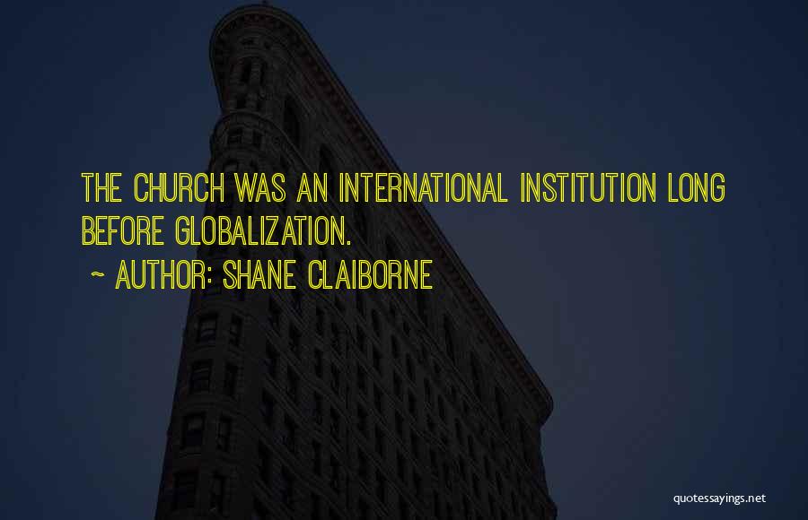 Shane Claiborne Quotes: The Church Was An International Institution Long Before Globalization.
