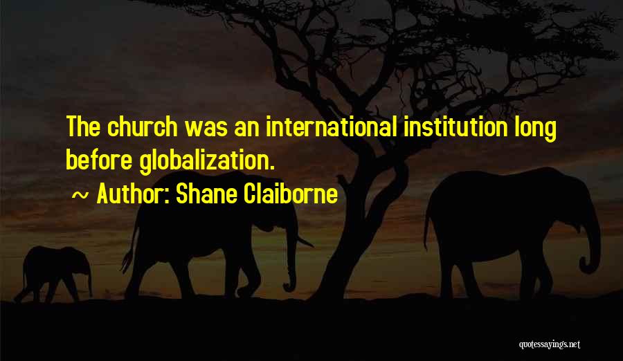 Shane Claiborne Quotes: The Church Was An International Institution Long Before Globalization.