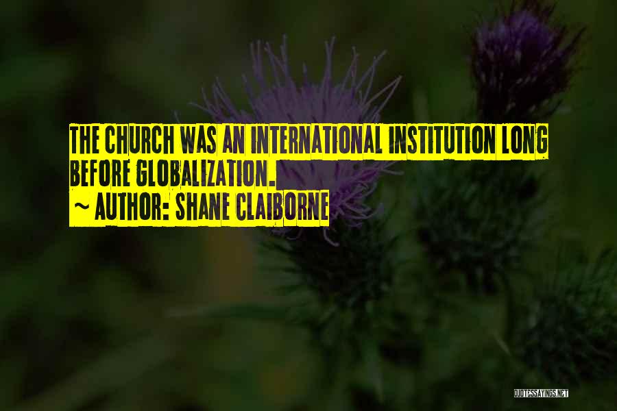 Shane Claiborne Quotes: The Church Was An International Institution Long Before Globalization.