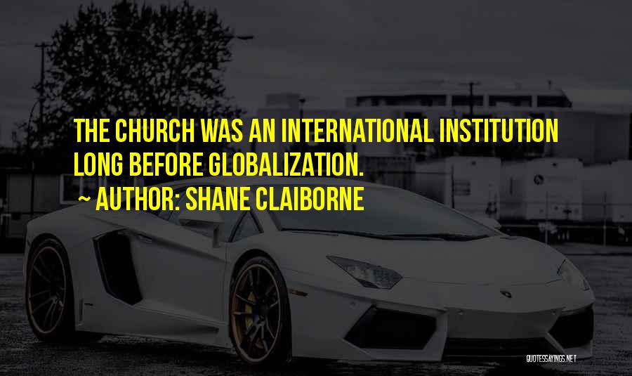 Shane Claiborne Quotes: The Church Was An International Institution Long Before Globalization.
