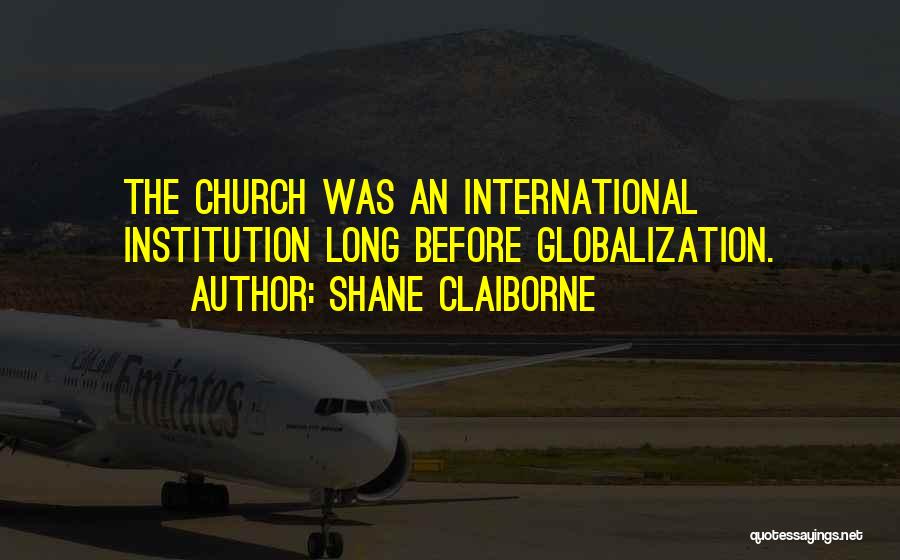 Shane Claiborne Quotes: The Church Was An International Institution Long Before Globalization.