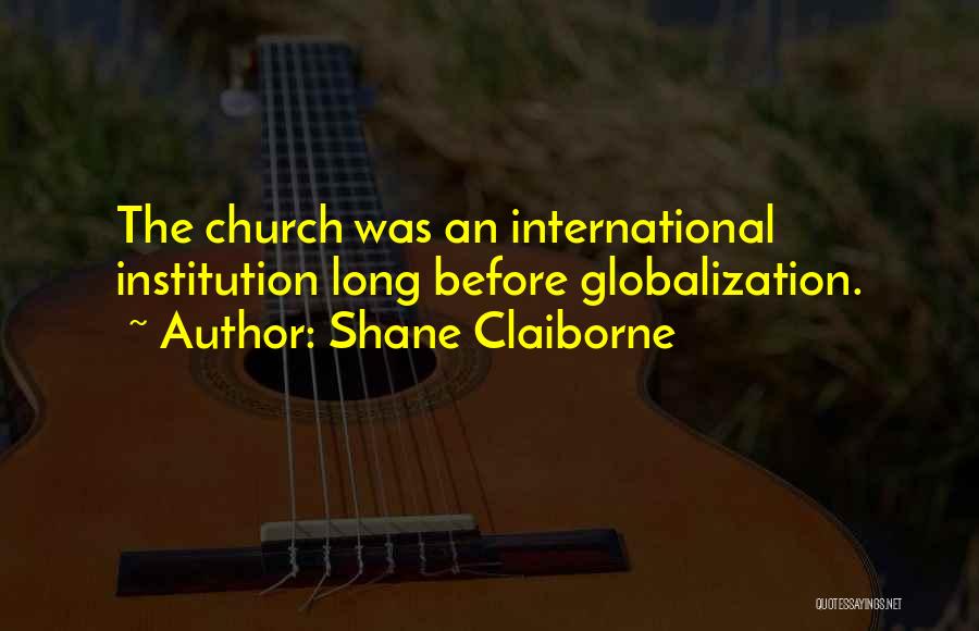 Shane Claiborne Quotes: The Church Was An International Institution Long Before Globalization.