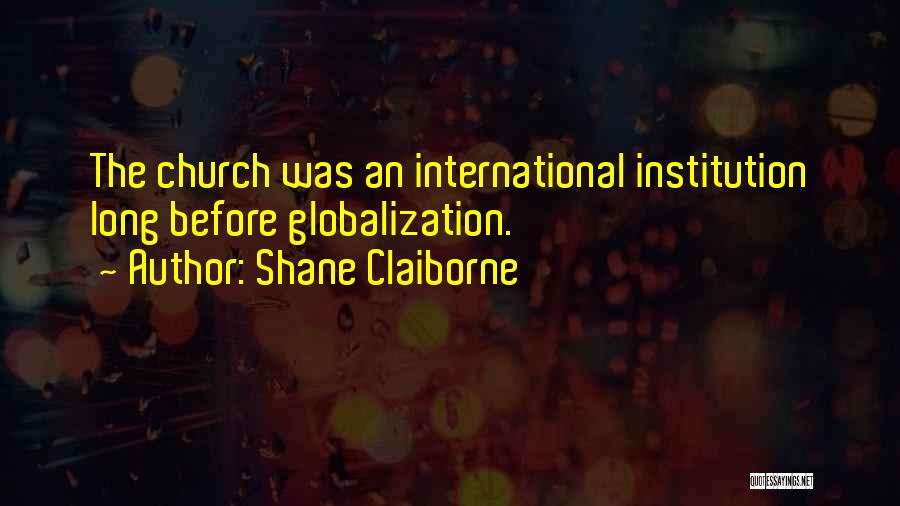 Shane Claiborne Quotes: The Church Was An International Institution Long Before Globalization.