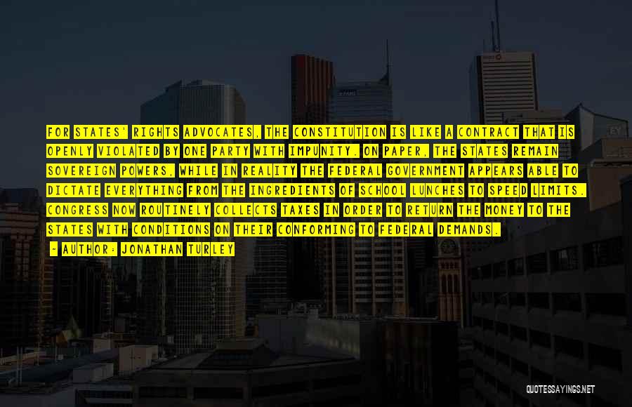 Jonathan Turley Quotes: For States' Rights Advocates, The Constitution Is Like A Contract That Is Openly Violated By One Party With Impunity. On