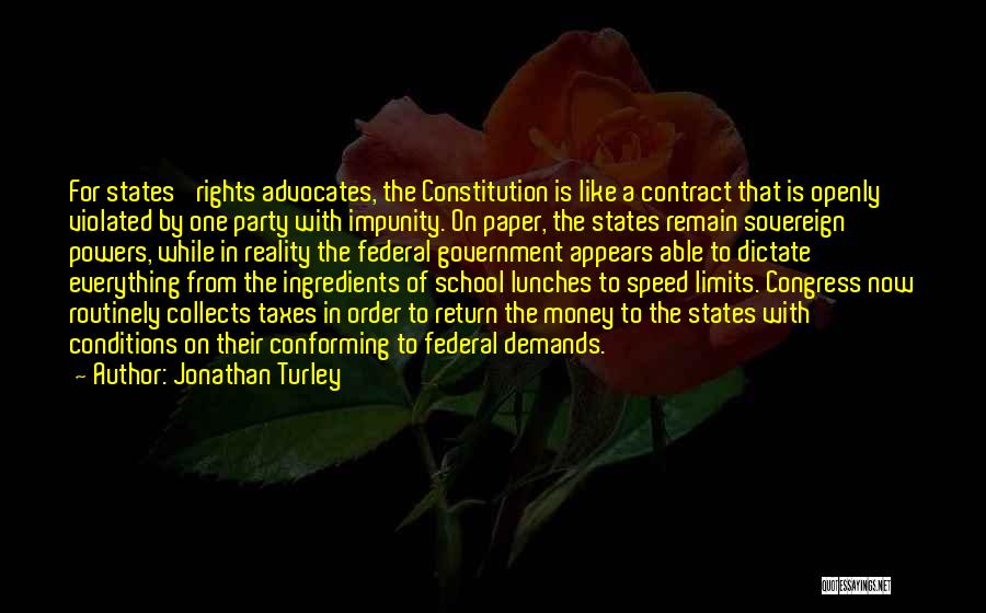 Jonathan Turley Quotes: For States' Rights Advocates, The Constitution Is Like A Contract That Is Openly Violated By One Party With Impunity. On