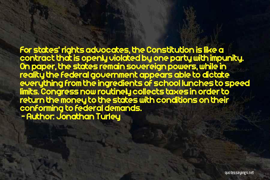 Jonathan Turley Quotes: For States' Rights Advocates, The Constitution Is Like A Contract That Is Openly Violated By One Party With Impunity. On