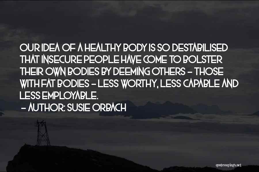Susie Orbach Quotes: Our Idea Of A Healthy Body Is So Destabilised That Insecure People Have Come To Bolster Their Own Bodies By