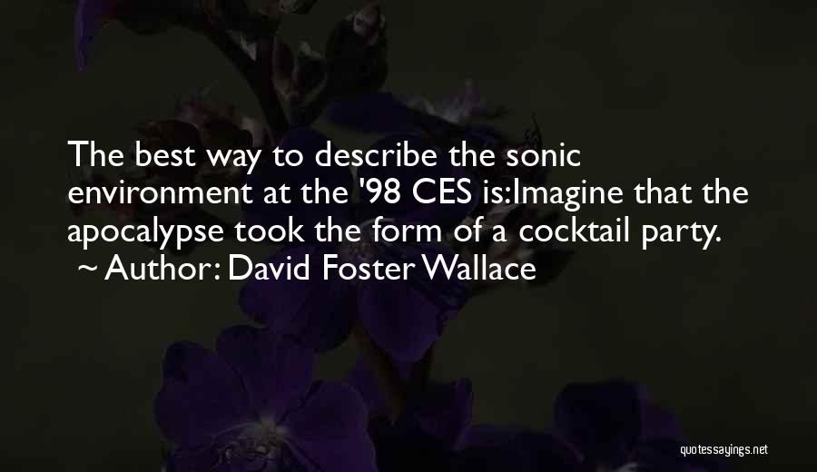 David Foster Wallace Quotes: The Best Way To Describe The Sonic Environment At The '98 Ces Is:imagine That The Apocalypse Took The Form Of