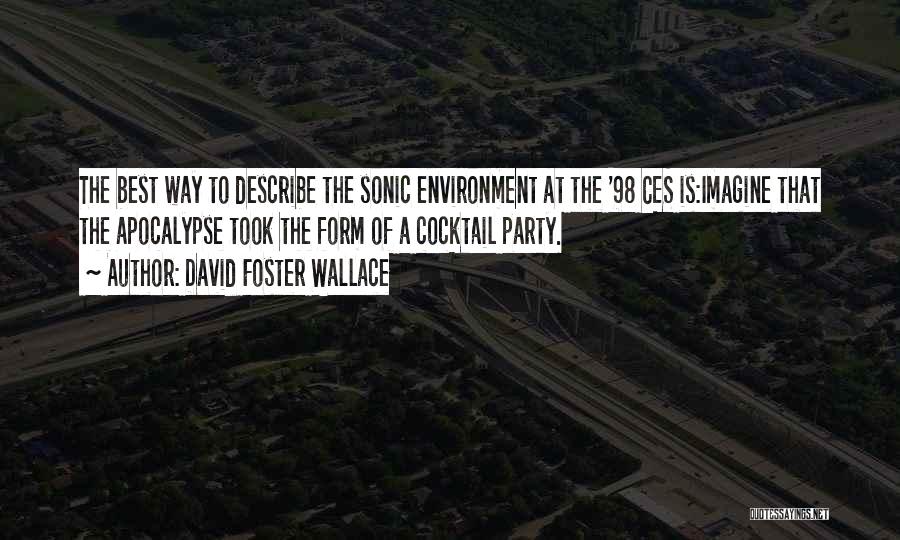 David Foster Wallace Quotes: The Best Way To Describe The Sonic Environment At The '98 Ces Is:imagine That The Apocalypse Took The Form Of