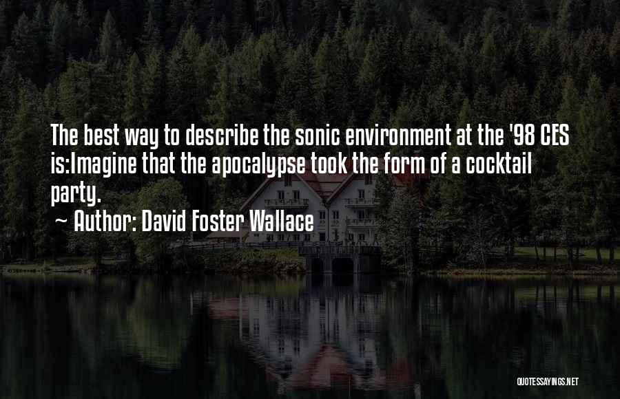 David Foster Wallace Quotes: The Best Way To Describe The Sonic Environment At The '98 Ces Is:imagine That The Apocalypse Took The Form Of