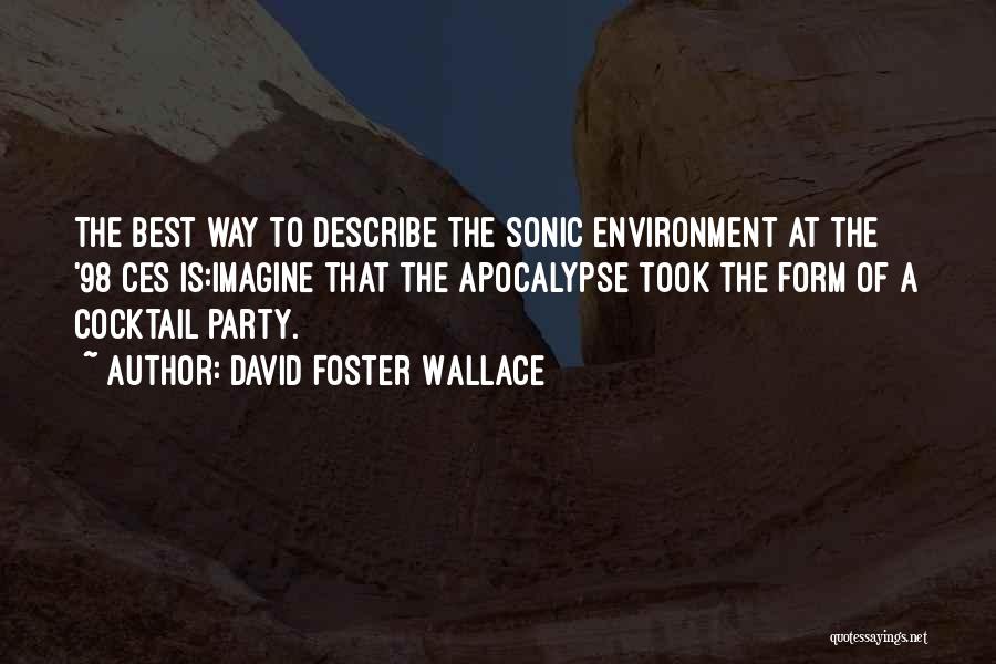 David Foster Wallace Quotes: The Best Way To Describe The Sonic Environment At The '98 Ces Is:imagine That The Apocalypse Took The Form Of