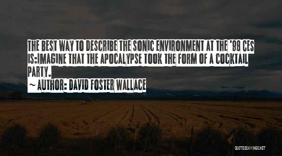 David Foster Wallace Quotes: The Best Way To Describe The Sonic Environment At The '98 Ces Is:imagine That The Apocalypse Took The Form Of