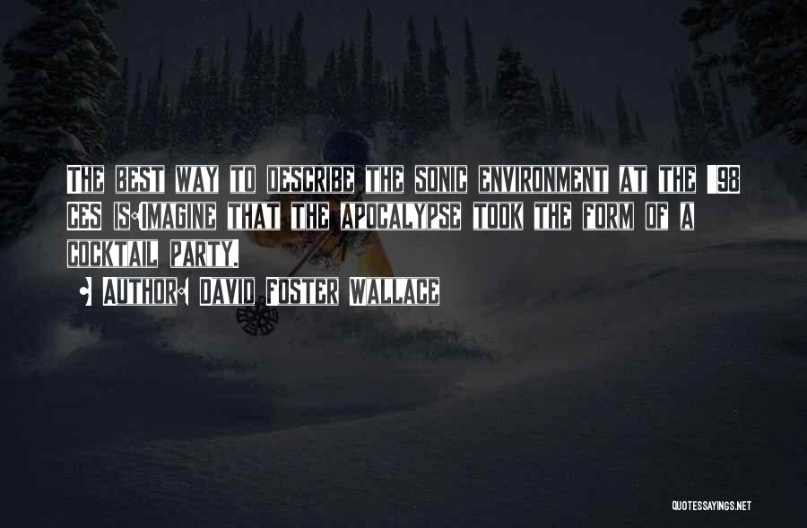 David Foster Wallace Quotes: The Best Way To Describe The Sonic Environment At The '98 Ces Is:imagine That The Apocalypse Took The Form Of