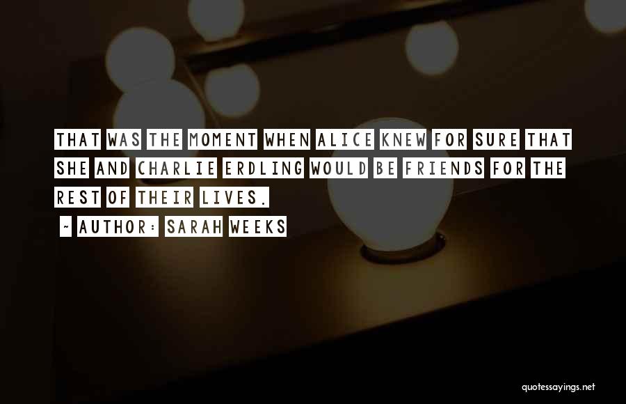 Sarah Weeks Quotes: That Was The Moment When Alice Knew For Sure That She And Charlie Erdling Would Be Friends For The Rest