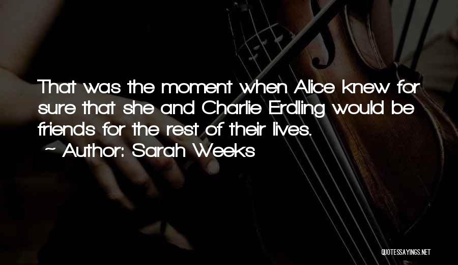 Sarah Weeks Quotes: That Was The Moment When Alice Knew For Sure That She And Charlie Erdling Would Be Friends For The Rest