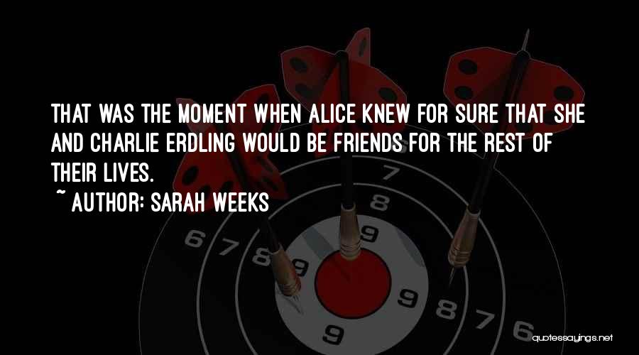 Sarah Weeks Quotes: That Was The Moment When Alice Knew For Sure That She And Charlie Erdling Would Be Friends For The Rest