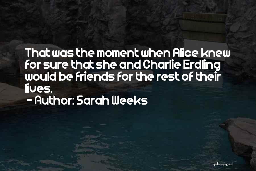 Sarah Weeks Quotes: That Was The Moment When Alice Knew For Sure That She And Charlie Erdling Would Be Friends For The Rest