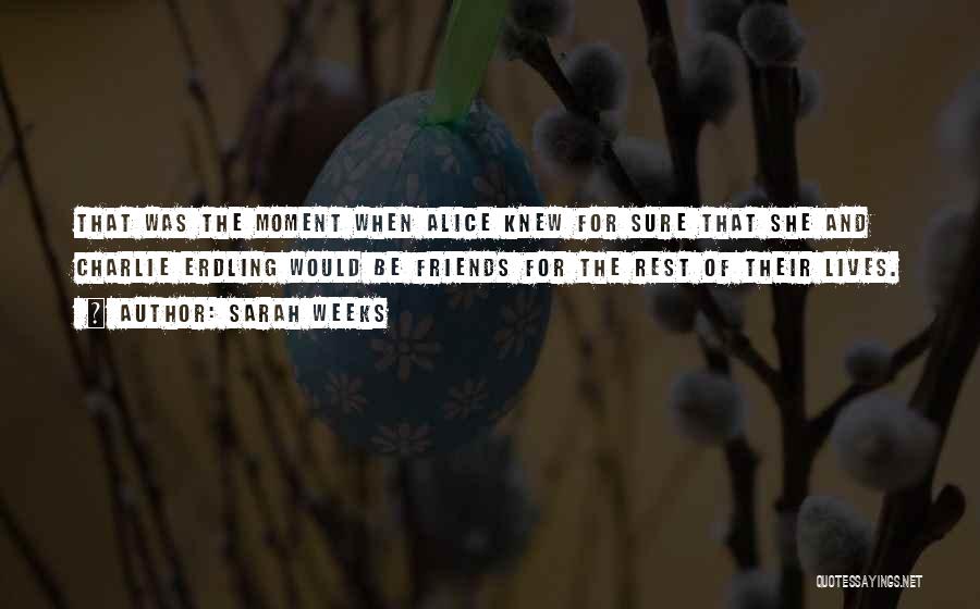 Sarah Weeks Quotes: That Was The Moment When Alice Knew For Sure That She And Charlie Erdling Would Be Friends For The Rest