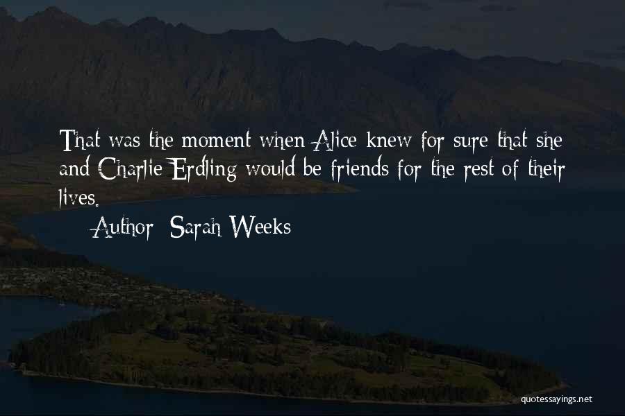 Sarah Weeks Quotes: That Was The Moment When Alice Knew For Sure That She And Charlie Erdling Would Be Friends For The Rest