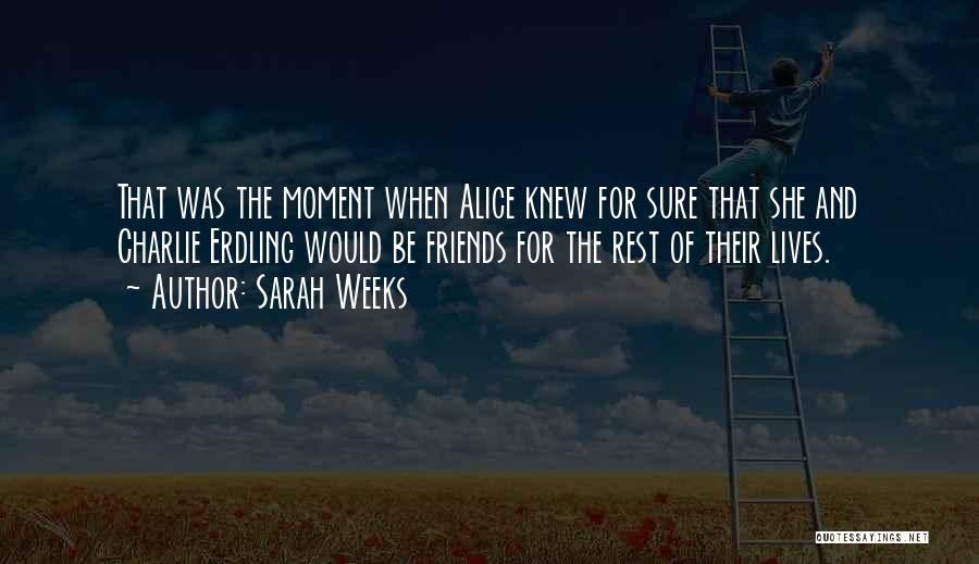 Sarah Weeks Quotes: That Was The Moment When Alice Knew For Sure That She And Charlie Erdling Would Be Friends For The Rest