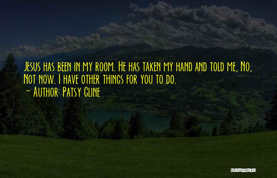 Patsy Cline Quotes: Jesus Has Been In My Room. He Has Taken My Hand And Told Me, No, Not Now. I Have Other