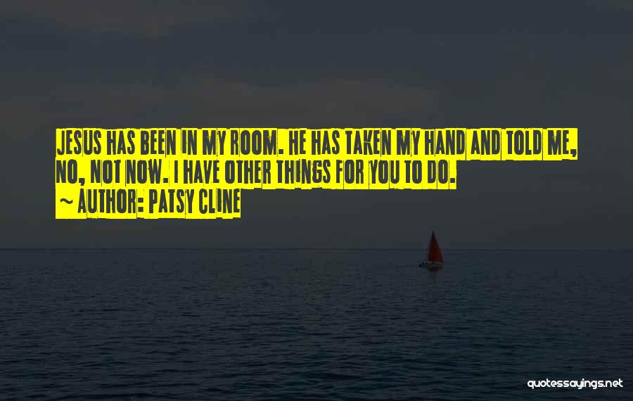 Patsy Cline Quotes: Jesus Has Been In My Room. He Has Taken My Hand And Told Me, No, Not Now. I Have Other
