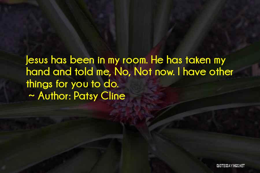 Patsy Cline Quotes: Jesus Has Been In My Room. He Has Taken My Hand And Told Me, No, Not Now. I Have Other