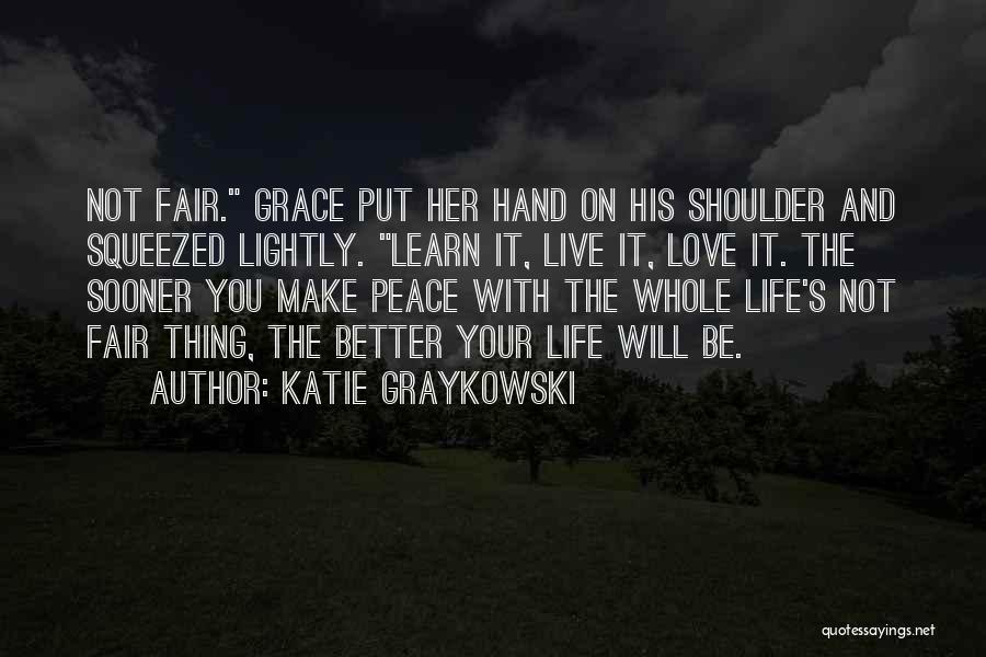 Katie Graykowski Quotes: Not Fair. Grace Put Her Hand On His Shoulder And Squeezed Lightly. Learn It, Live It, Love It. The Sooner