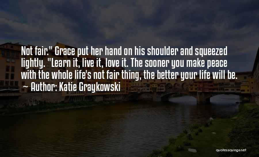 Katie Graykowski Quotes: Not Fair. Grace Put Her Hand On His Shoulder And Squeezed Lightly. Learn It, Live It, Love It. The Sooner