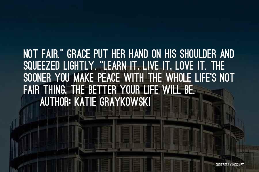 Katie Graykowski Quotes: Not Fair. Grace Put Her Hand On His Shoulder And Squeezed Lightly. Learn It, Live It, Love It. The Sooner