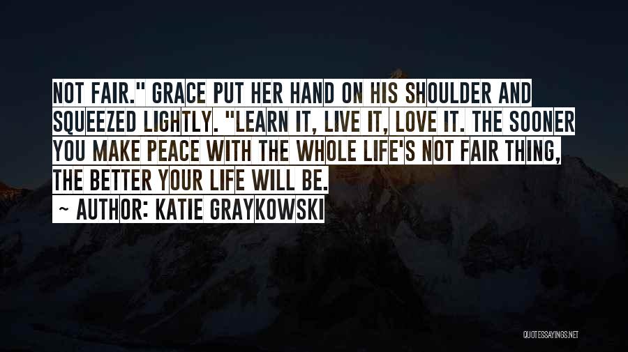 Katie Graykowski Quotes: Not Fair. Grace Put Her Hand On His Shoulder And Squeezed Lightly. Learn It, Live It, Love It. The Sooner