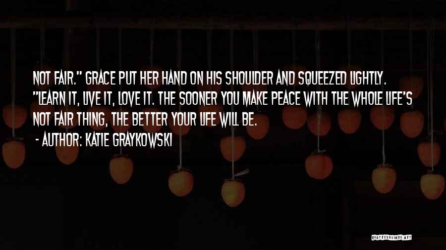 Katie Graykowski Quotes: Not Fair. Grace Put Her Hand On His Shoulder And Squeezed Lightly. Learn It, Live It, Love It. The Sooner