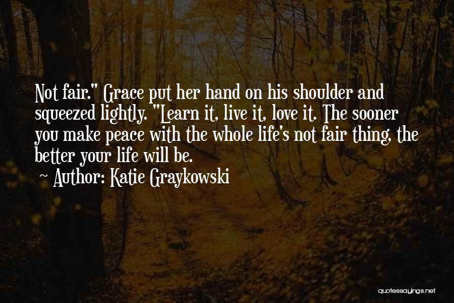 Katie Graykowski Quotes: Not Fair. Grace Put Her Hand On His Shoulder And Squeezed Lightly. Learn It, Live It, Love It. The Sooner