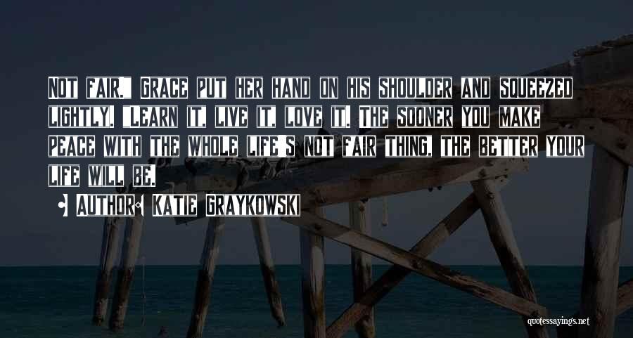 Katie Graykowski Quotes: Not Fair. Grace Put Her Hand On His Shoulder And Squeezed Lightly. Learn It, Live It, Love It. The Sooner