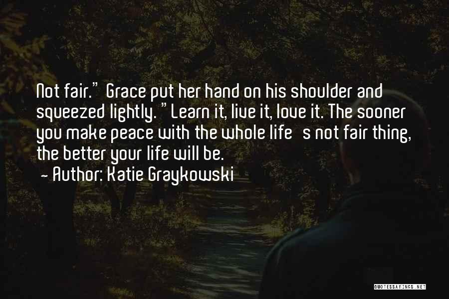 Katie Graykowski Quotes: Not Fair. Grace Put Her Hand On His Shoulder And Squeezed Lightly. Learn It, Live It, Love It. The Sooner