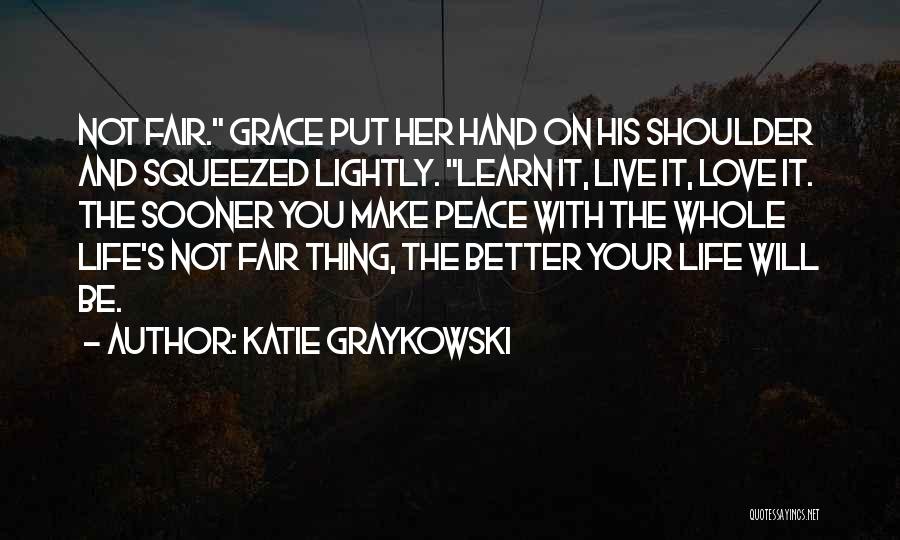 Katie Graykowski Quotes: Not Fair. Grace Put Her Hand On His Shoulder And Squeezed Lightly. Learn It, Live It, Love It. The Sooner