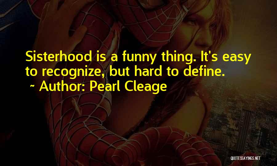Pearl Cleage Quotes: Sisterhood Is A Funny Thing. It's Easy To Recognize, But Hard To Define.