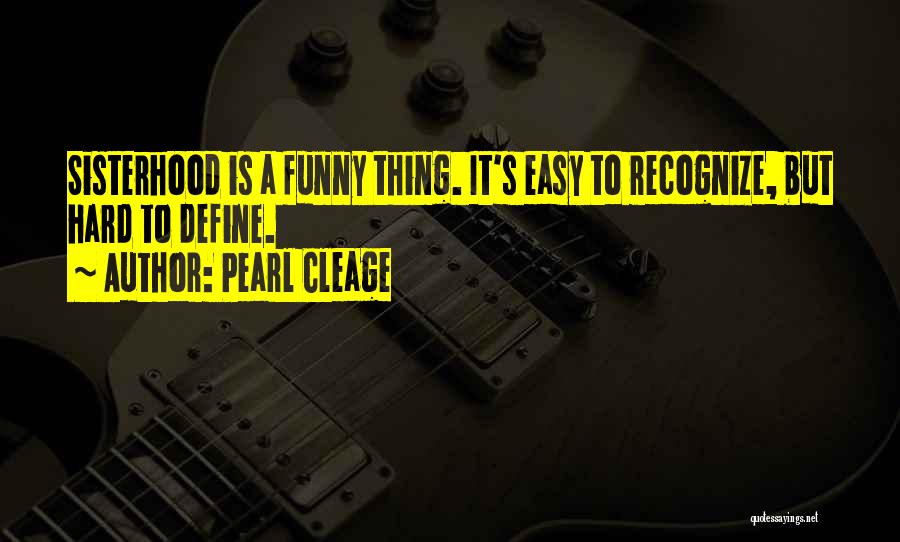 Pearl Cleage Quotes: Sisterhood Is A Funny Thing. It's Easy To Recognize, But Hard To Define.