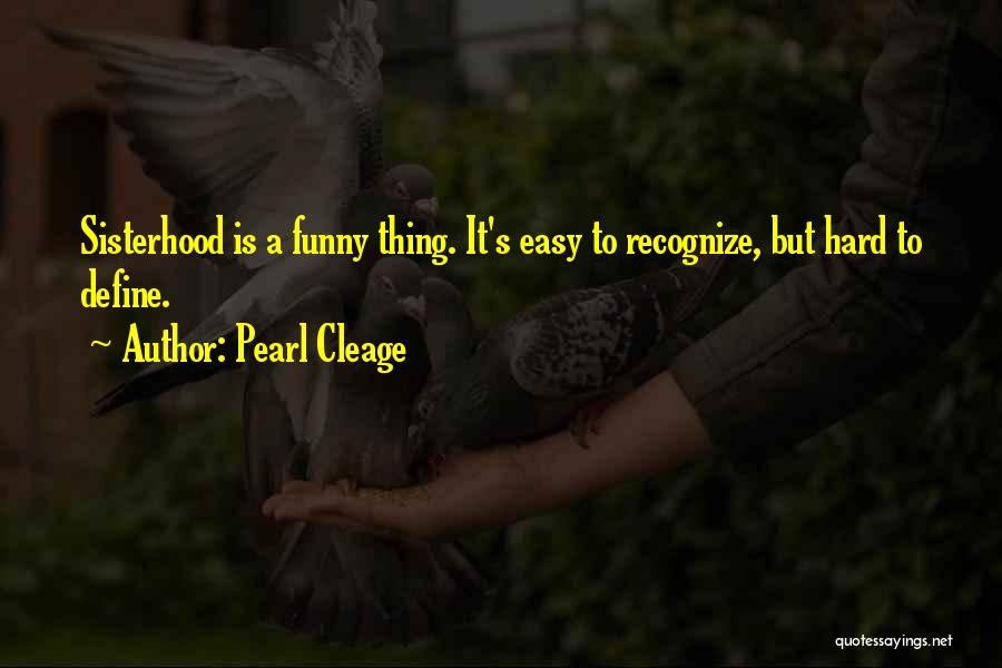 Pearl Cleage Quotes: Sisterhood Is A Funny Thing. It's Easy To Recognize, But Hard To Define.