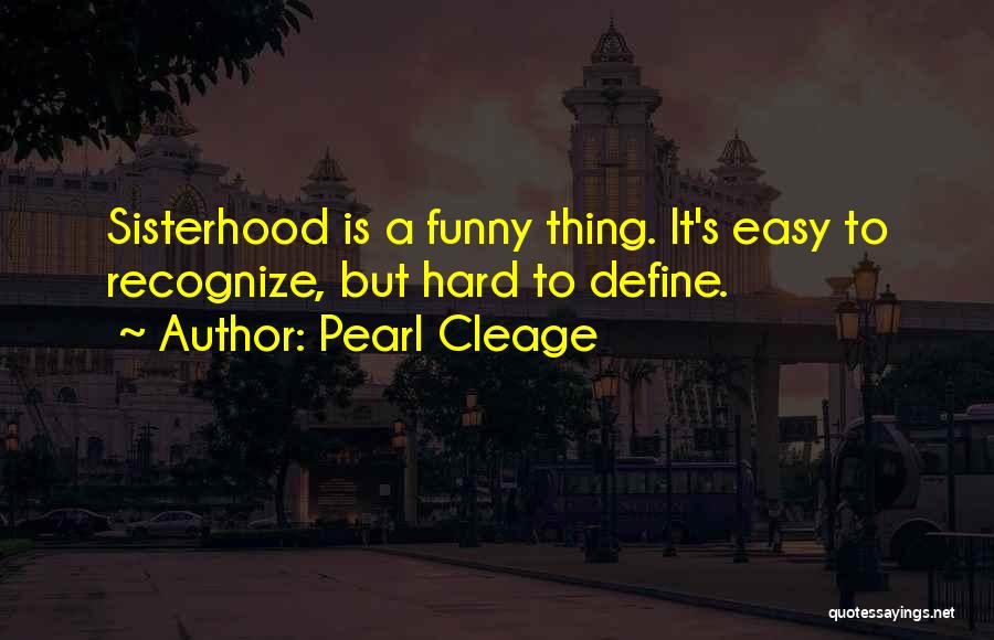 Pearl Cleage Quotes: Sisterhood Is A Funny Thing. It's Easy To Recognize, But Hard To Define.
