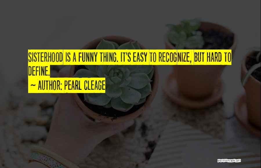 Pearl Cleage Quotes: Sisterhood Is A Funny Thing. It's Easy To Recognize, But Hard To Define.