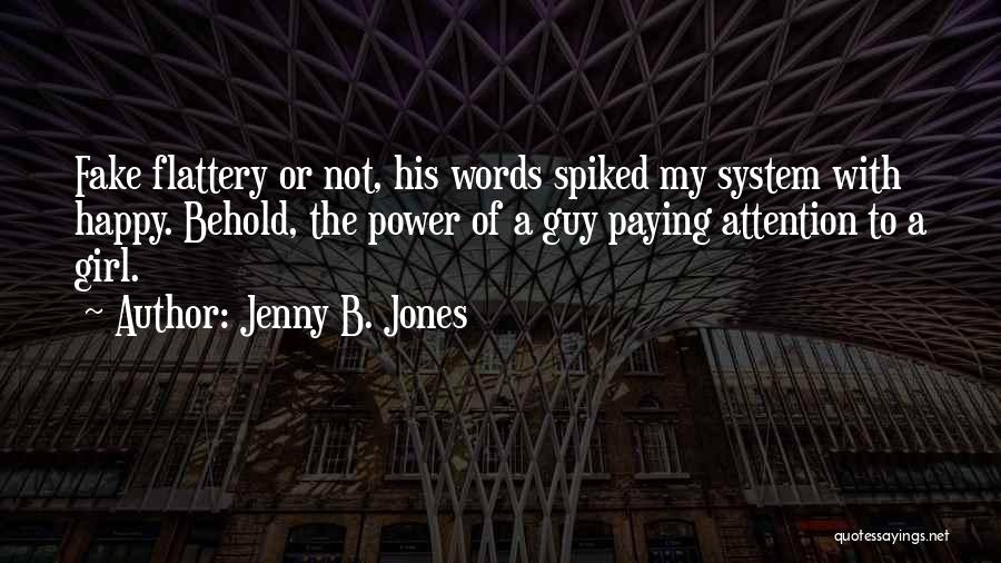 Jenny B. Jones Quotes: Fake Flattery Or Not, His Words Spiked My System With Happy. Behold, The Power Of A Guy Paying Attention To