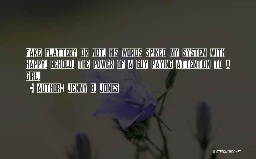 Jenny B. Jones Quotes: Fake Flattery Or Not, His Words Spiked My System With Happy. Behold, The Power Of A Guy Paying Attention To